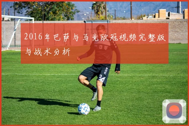 2016年巴萨与马竞欧冠视频完整版与战术分析