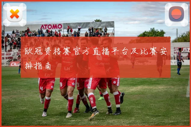 欧冠资格赛官方直播平台及比赛安排指南