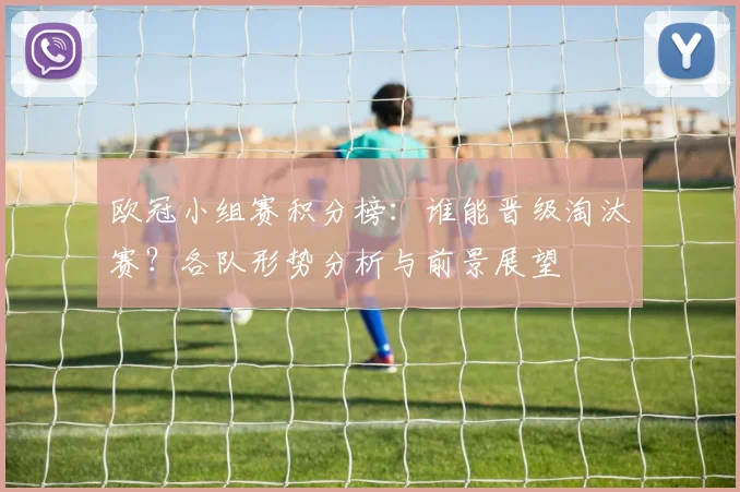 欧冠小组赛积分榜：谁能晋级淘汰赛？各队形势分析与前景展望