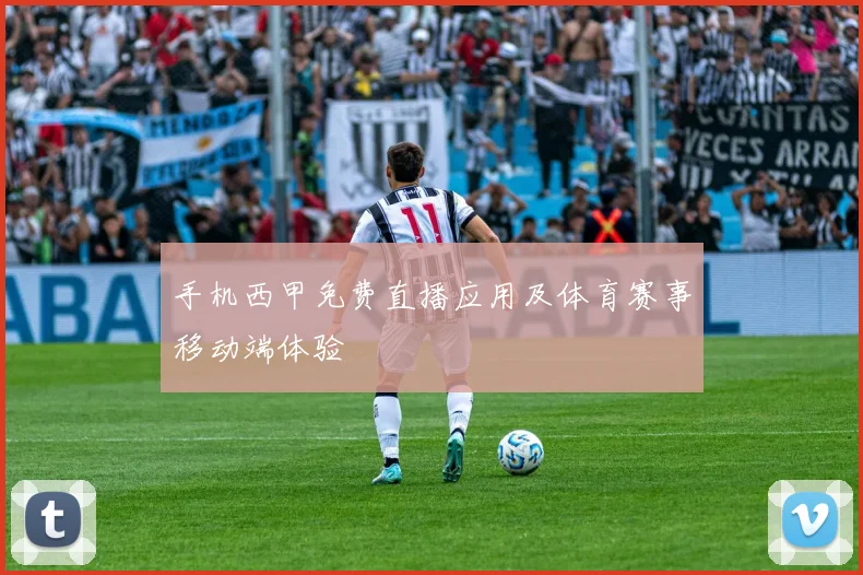 手机西甲免费直播应用及体育赛事移动端体验