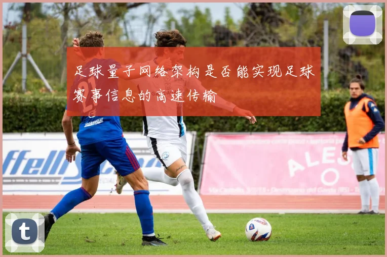 足球量子网络架构是否能实现足球赛事信息的高速传输
