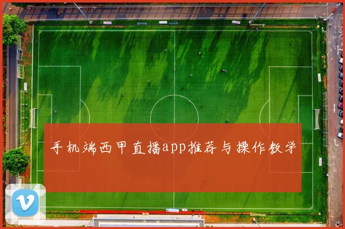 手机端西甲直播app推荐与操作教学
