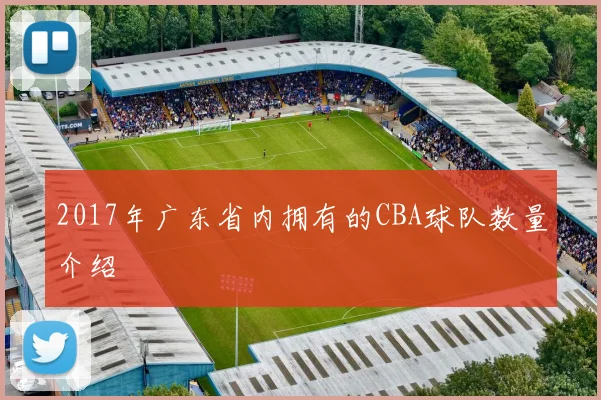 2017年广东省内拥有的CBA球队数量介绍