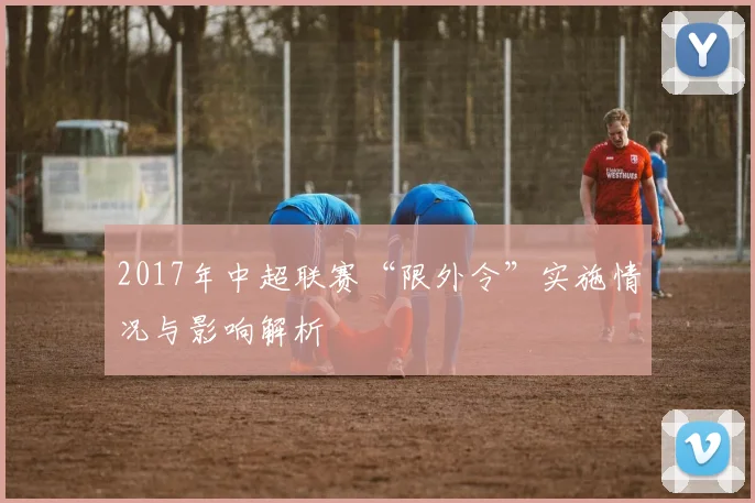 2017年中超联赛“限外令”实施情况与影响解析