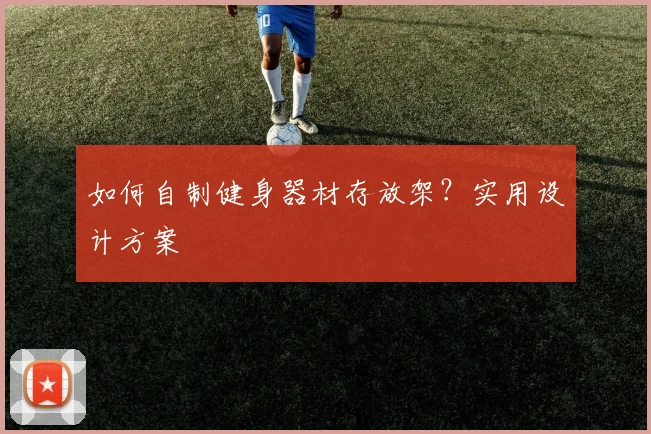 如何自制健身器材存放架？实用设计方案