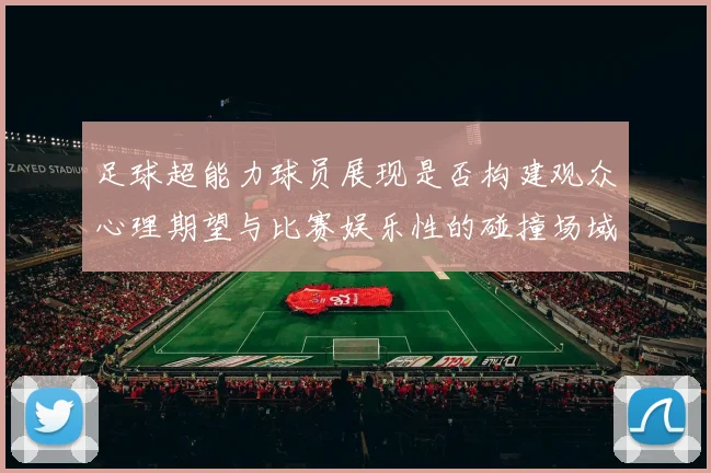 足球超能力球员展现是否构建观众心理期望与比赛娱乐性的碰撞场域