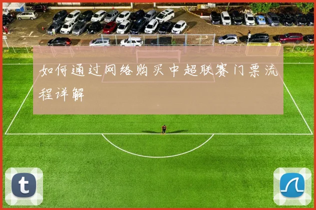 如何通过网络购买中超联赛门票流程详解