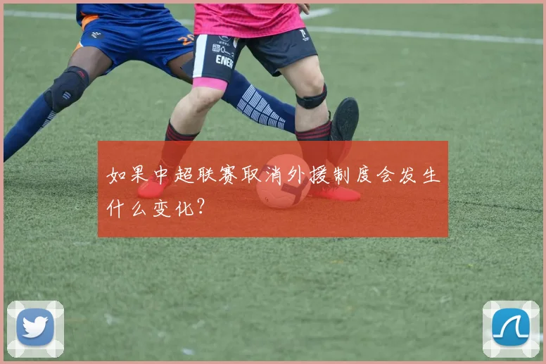 如果中超联赛取消外援制度会发生什么变化？