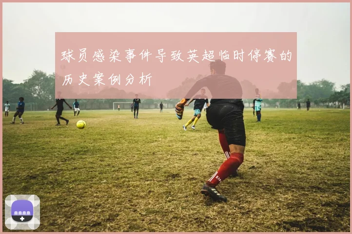 球员感染事件导致英超临时停赛的历史案例分析
