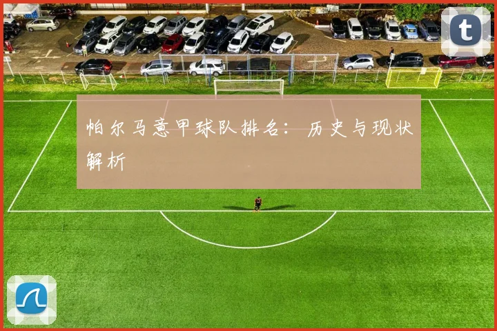 帕尔马意甲球队排名：历史与现状解析